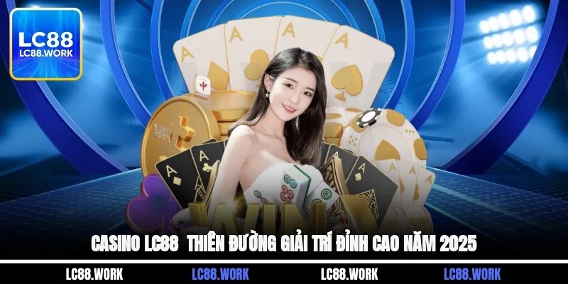 Casino LC88 - Thiên Đường Giải Trí Đỉnh Cao Năm 2025
