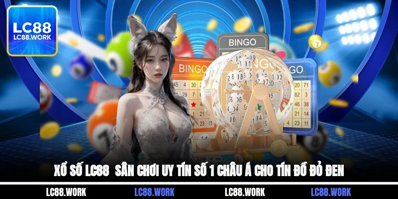 Xổ Số LC88 - Sân Chơi Uy Tín Số 1 Châu Á Cho Tín Đồ Đỏ Đen